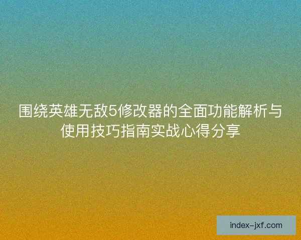 围绕英雄无敌5修改器的全面功能解析与使用技巧指南实战心得分享 围绕英雄无敌5修改器的全面功能解析与使用技巧指南实战心得分享