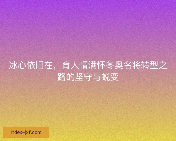 冰心依旧在，育人情满怀冬奥名将转型之路的坚守与蜕变
