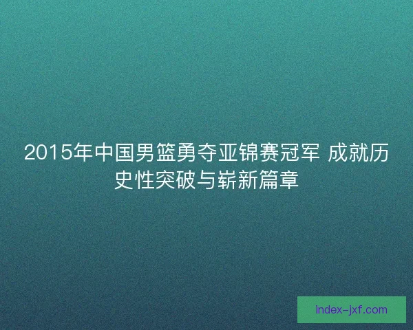 2015年中国男篮勇夺亚锦赛冠军 成就历史性突破与崭新篇章