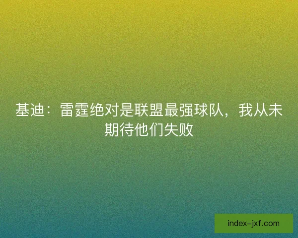 基迪：雷霆绝对是联盟最强球队，我从未期待他们失败