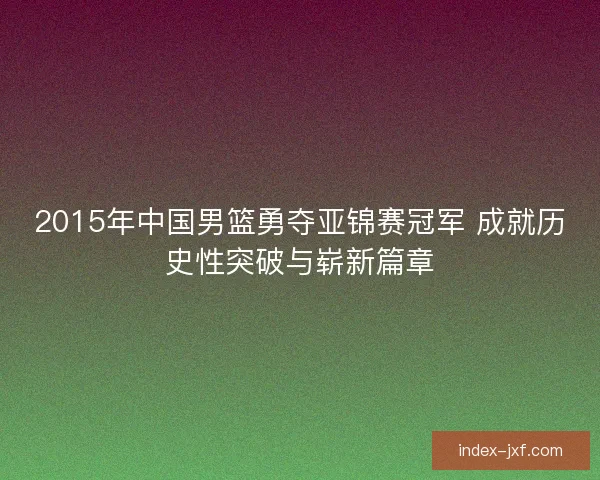 2015年中国男篮勇夺亚锦赛冠军 成就历史性突破与崭新篇章