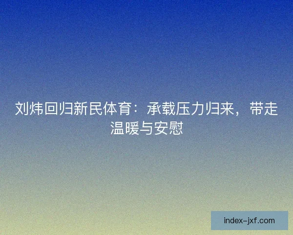 刘炜回归新民体育：承载压力归来，带走温暖与安慰