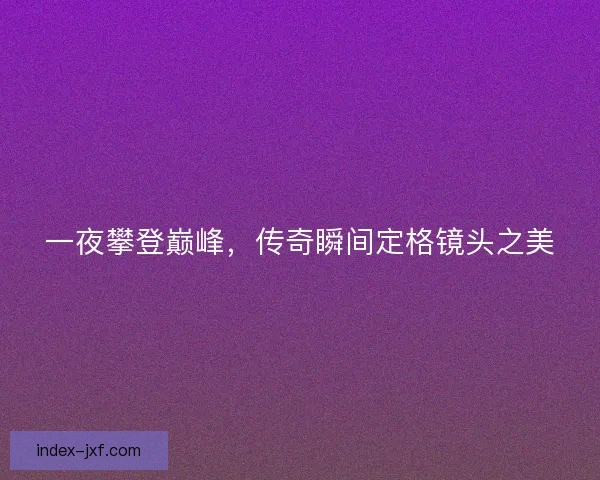 一夜攀登巅峰，传奇瞬间定格镜头之美